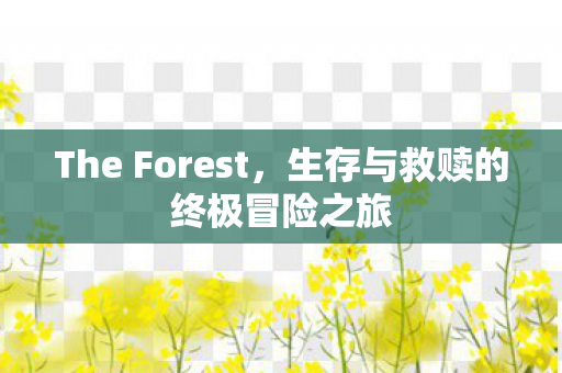 The Forest,生存与救赎的终极冒险之旅 The Forest,生存与救赎的终极冒险之旅