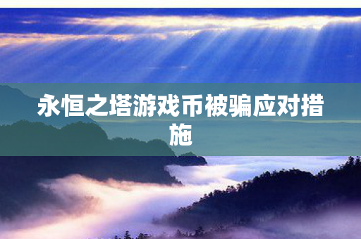 永恒之塔游戏币被骗应对措施 永恒之塔游戏币被骗应对措施