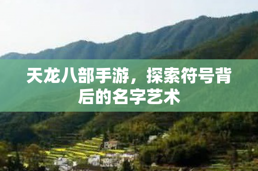 天龙八部手游,探索符号背后的名字艺术 天龙八部手游,探索符号背后的名字艺术
