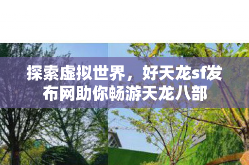 探索虚拟世界,好天龙sf发布网助你畅游天龙八部 探索虚拟世界,好天龙sf发布网助你畅游天龙八部