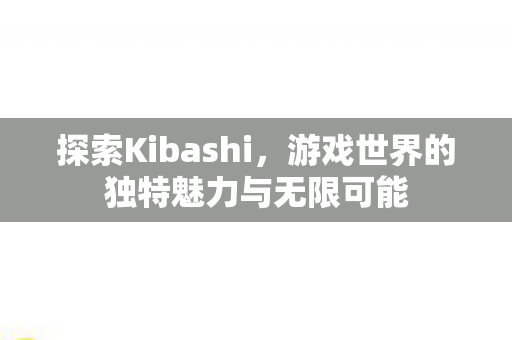 探索Kibashi,游戏世界的独特魅力与无限可能 探索Kibashi,游戏世界的独特魅力与无限可能