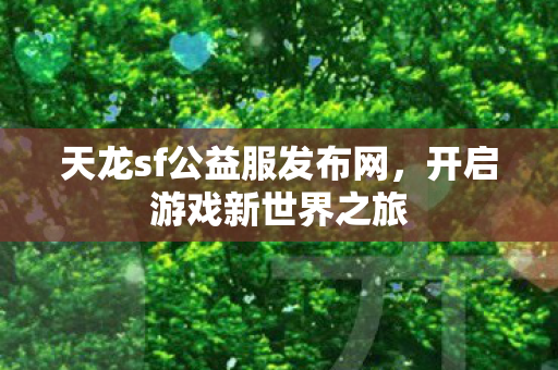 天龙sf公益服发布网，开启游戏新世界之旅