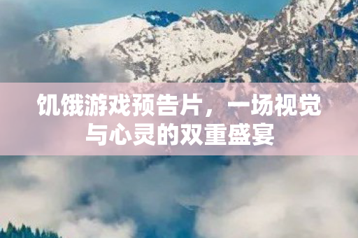 饥饿游戏预告片，一场视觉与心灵的双重盛宴