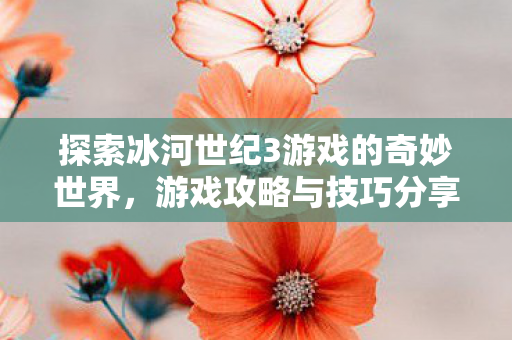探索冰河世纪3游戏的奇妙世界图片