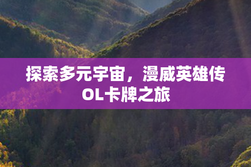 探索多元宇宙,漫威英雄传OL卡牌之旅 探索多元宇宙,漫威英雄传OL卡牌之旅