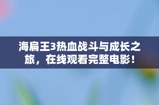 海扁王3热血战斗与成长之旅,在线观看完整电影! 海扁王3热血战斗与成长之旅,在线观看完整电影!