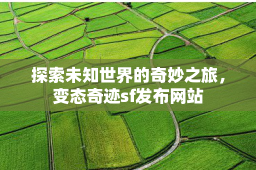 探索未知世界的奇妙之旅，变态奇迹sf发布网站
