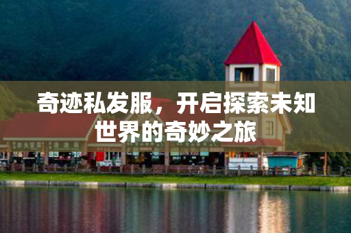 奇迹私发服，开启探索未知世界的奇妙之旅