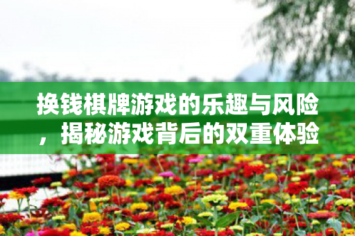 换钱棋牌游戏的乐趣与风险,揭秘游戏背后的双重体验 换钱棋牌游戏的乐趣与风险,揭秘游戏背后的双重体验