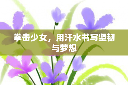 用汗水书写坚韧与梦想图片