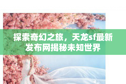 天龙sf最新发布网揭秘未知世界图片