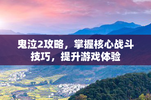 鬼泣2攻略,掌握核心战斗技巧,提升游戏体验 鬼泣2攻略,掌握核心战斗技巧,提升游戏体验