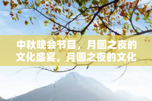 中秋晚会节目,月圆之夜的文化盛宴,月圆之夜的文化盛宴,中秋晚会节目 中秋晚会节目,月圆之夜的文化盛宴,月圆之夜的文化盛宴,中秋晚会节目