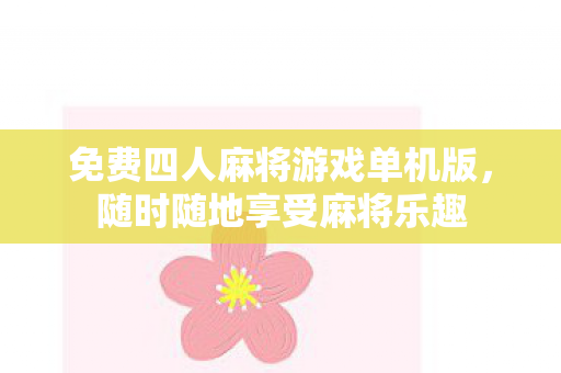 免费四人麻将游戏单机版，随时随地享受麻将乐趣