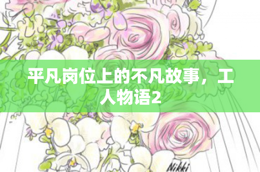 平凡岗位上的不凡故事,工人物语2 平凡岗位上的不凡故事,工人物语2