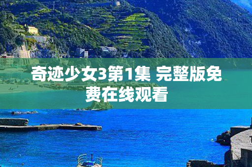 奇迹少女3第1集 完整版免费在线观看 奇迹少女3第1集 完整版免费在线观看
