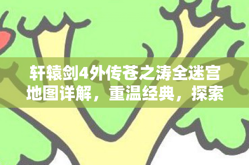 轩辕剑4外传苍之涛全迷宫地图详解图片