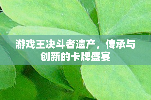 传承与创新的卡牌盛宴图片