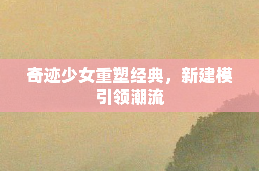 奇迹少女重塑经典图片