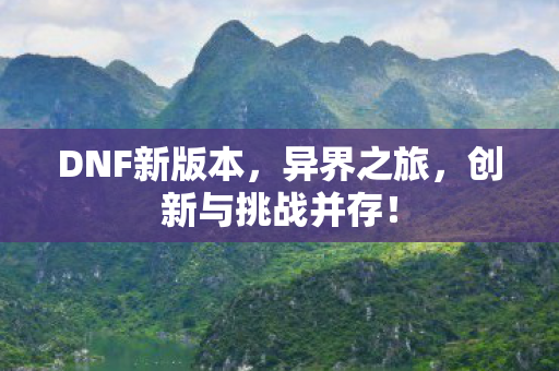 DNF新版本，异界之旅，创新与挑战并存！