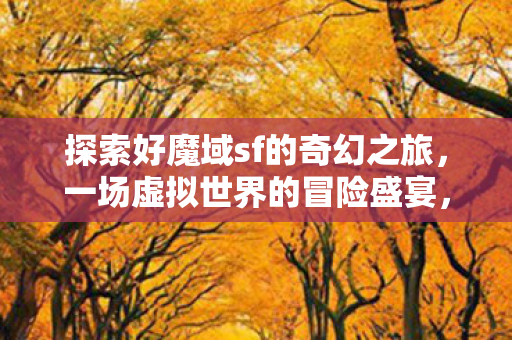 探索好魔域sf的奇幻之旅图片