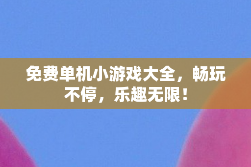 免费单机小游戏大全,畅玩不停,乐趣无限! 免费单机小游戏大全,畅玩不停,乐趣无限!