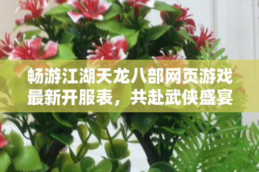 畅游江湖天龙八部网页游戏最新开服表图片