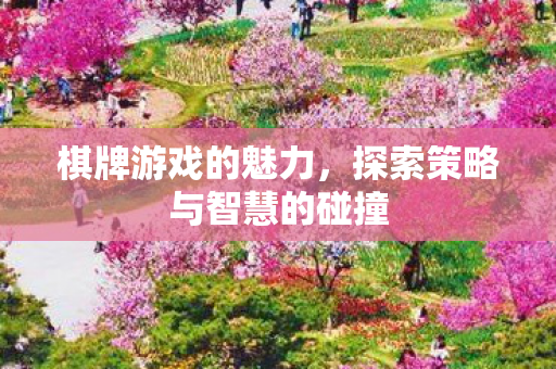 棋牌游戏的魅力,探索策略与智慧的碰撞 棋牌游戏的魅力,探索策略与智慧的碰撞