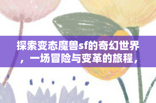 探索变态魔兽sf的奇幻世界图片