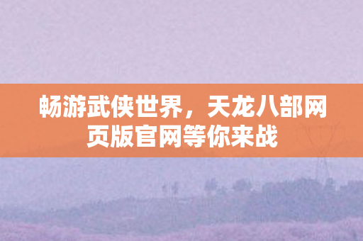 天龙八部网页版官网等你来战图片