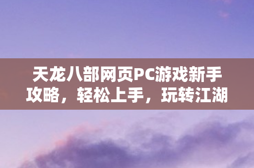天龙八部网页PC游戏新手攻略图片
