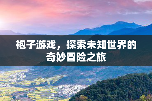 探索未知世界的奇妙冒险之旅图片