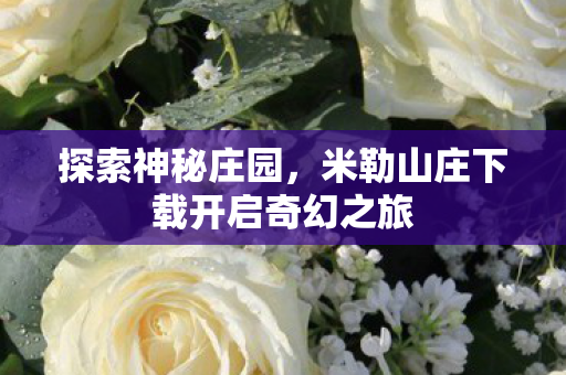 探索神秘庄园，米勒山庄下载开启奇幻之旅