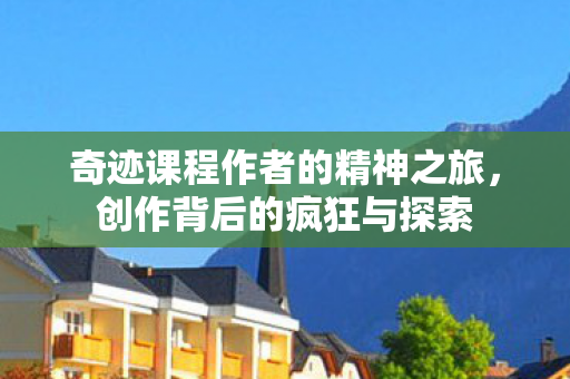 奇迹课程作者的精神之旅,创作背后的疯狂与探索 奇迹课程作者的精神之旅,创作背后的疯狂与探索