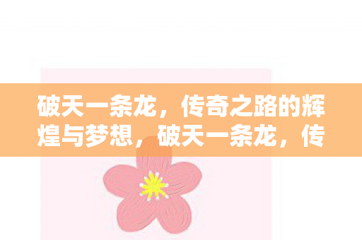 破天一条龙,传奇之路的辉煌与梦想,破天一条龙,传奇之路的辉煌与梦想 破天一条龙,传奇之路的辉煌与梦想,破天一条龙,传奇之路的辉煌与梦想