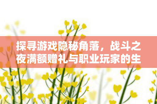 探寻游戏隐秘角落，战斗之夜满额赠礼与职业玩家的生存法则