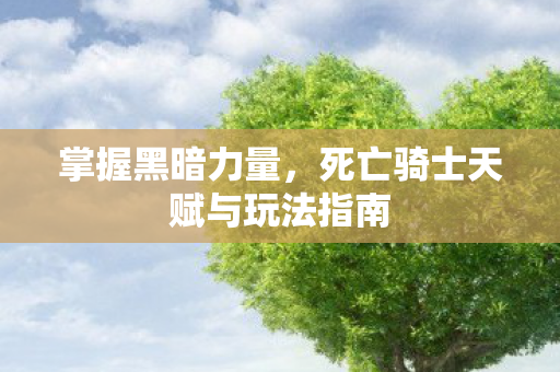掌握黑暗力量，死亡骑士天赋与玩法指南