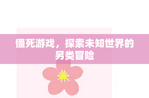 僵死游戏,探索未知世界的另类冒险 僵死游戏,探索未知世界的另类冒险