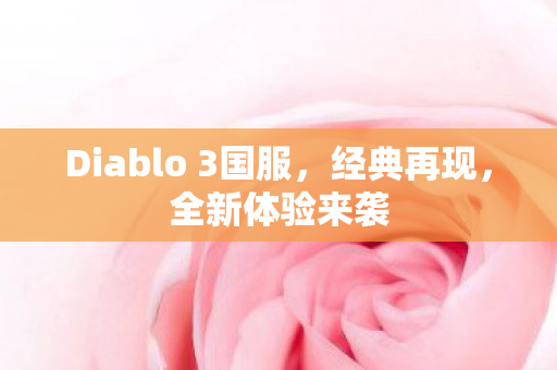 Diablo 3国服,经典再现,全新体验来袭 Diablo 3国服,经典再现,全新体验来袭