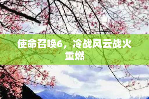 使命召唤6,冷战风云战火重燃 使命召唤6,冷战风云战火重燃
