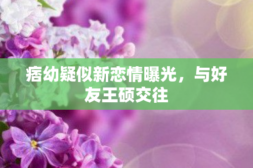 痞幼疑似新恋情曝光图片