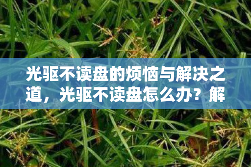 光驱不读盘的烦恼与解决之道图片