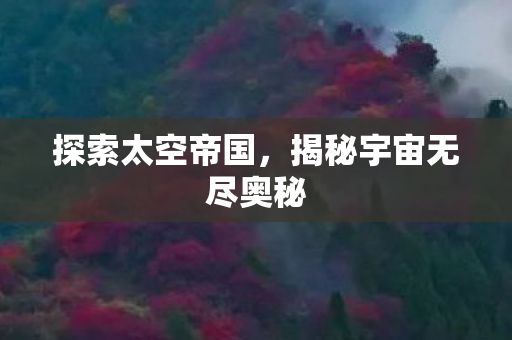 探索太空帝国,揭秘宇宙无尽奥秘 探索太空帝国,揭秘宇宙无尽奥秘