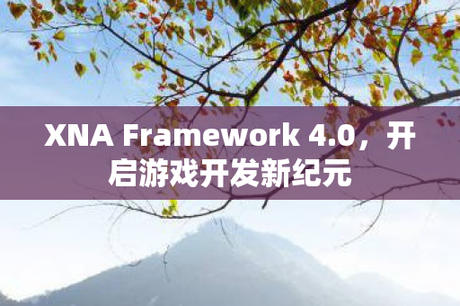 XNA Framework 4.0,开启游戏开发新纪元 XNA Framework 4.0,开启游戏开发新纪元