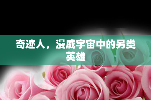 奇迹人，漫威宇宙中的另类英雄