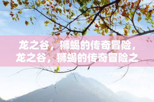龙之谷，狮蝎的传奇冒险，龙之谷，狮蝎的传奇冒险之旅