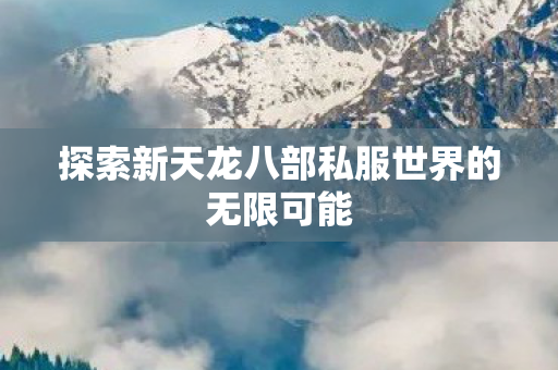 探索新天龙八部私服世界的无限可能图片