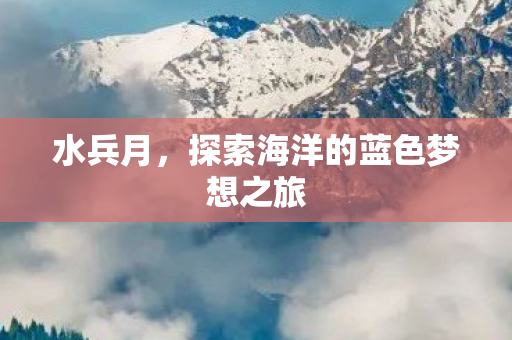 水兵月，探索海洋的蓝色梦想之旅
