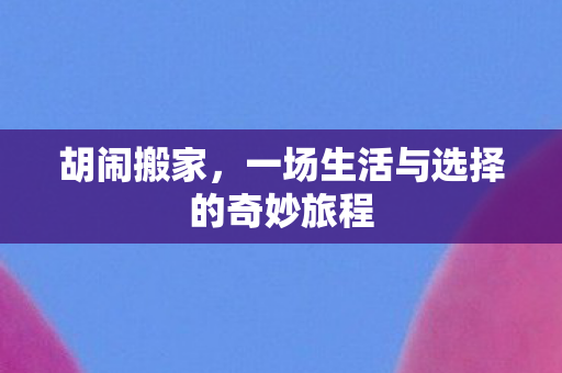 胡闹搬家，一场生活与选择的奇妙旅程