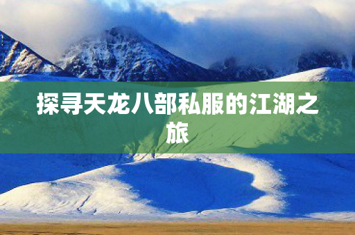 探寻天龙八部私服的江湖之旅图片